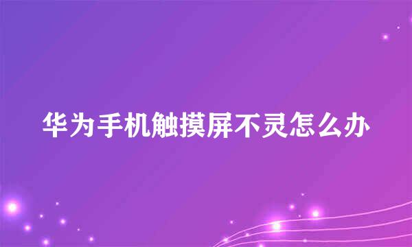 华为手机触摸屏不灵怎么办