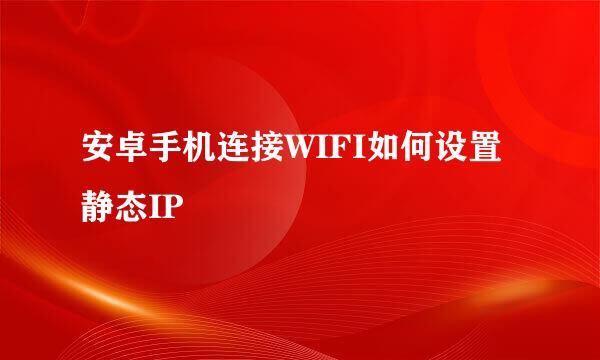 安卓手机连接WIFI如何设置静态IP