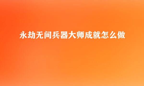 永劫无间兵器大师成就怎么做