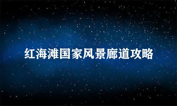 红海滩国家风景廊道攻略
