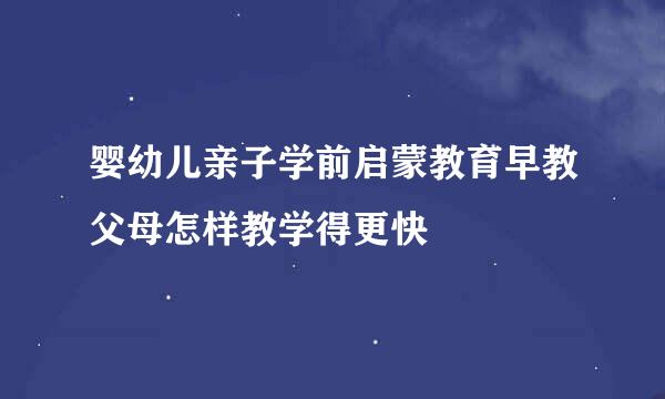 婴幼儿亲子学前启蒙教育早教父母怎样教学得更快