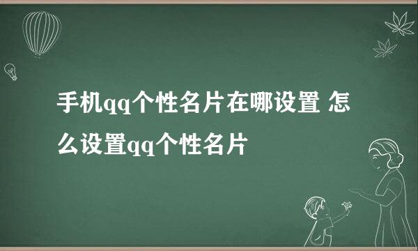 手机qq个性名片在哪设置 怎么设置qq个性名片
