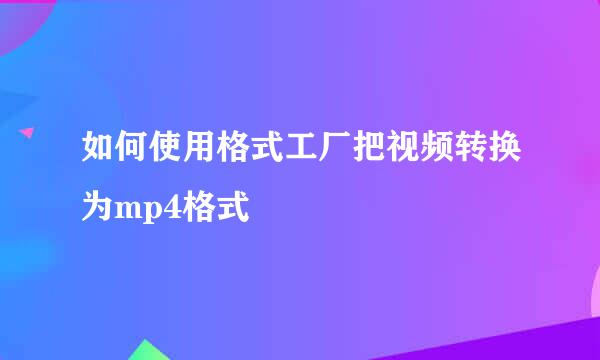 如何使用格式工厂把视频转换为mp4格式