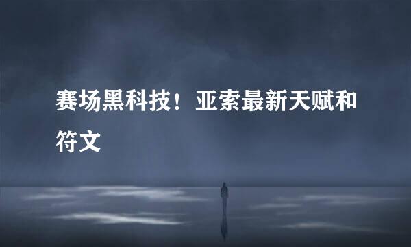 赛场黑科技！亚索最新天赋和符文