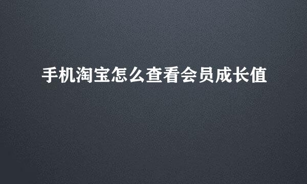 手机淘宝怎么查看会员成长值