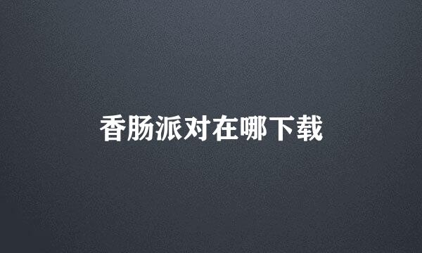香肠派对在哪下载