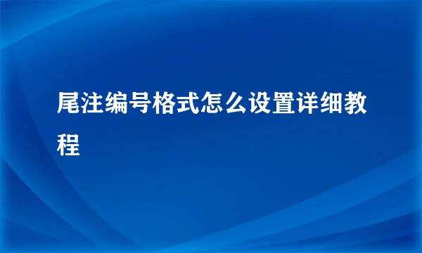 尾注编号格式怎么设置详细教程