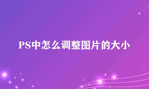 PS中怎么调整图片的大小