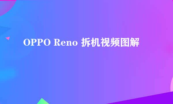 OPPO Reno 拆机视频图解