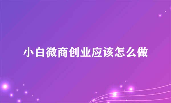 小白微商创业应该怎么做