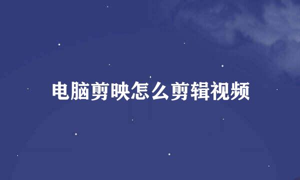 电脑剪映怎么剪辑视频