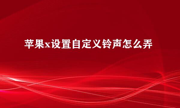苹果x设置自定义铃声怎么弄
