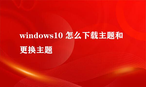 windows10 怎么下载主题和更换主题