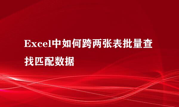 Excel中如何跨两张表批量查找匹配数据