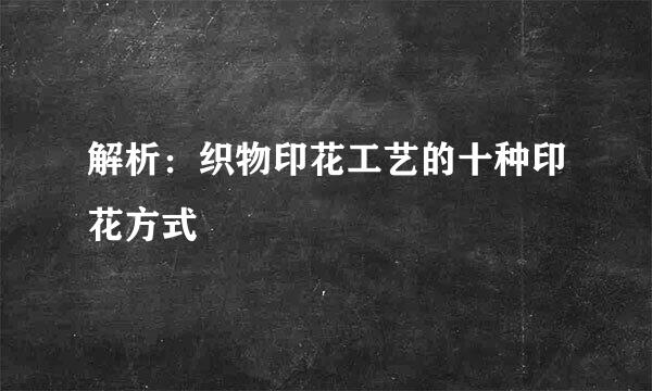 解析：织物印花工艺的十种印花方式