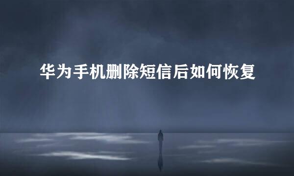 华为手机删除短信后如何恢复