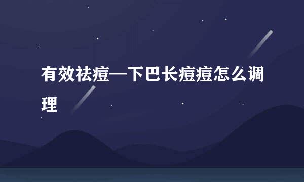 有效祛痘—下巴长痘痘怎么调理