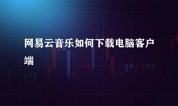 网易云音乐如何下载电脑客户端