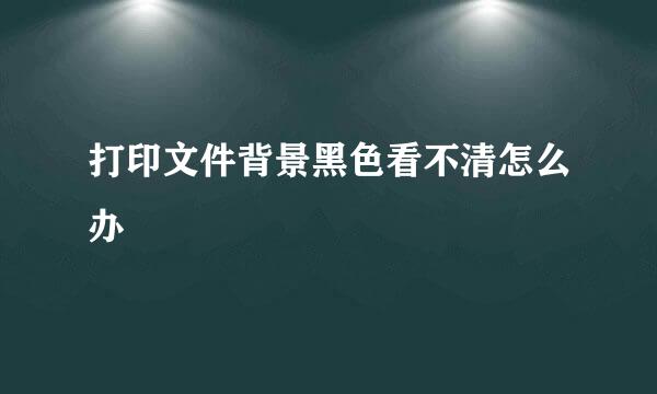 打印文件背景黑色看不清怎么办