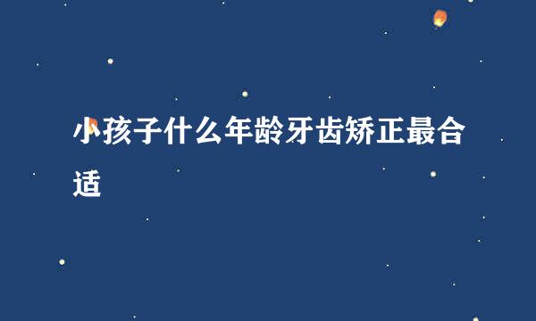 小孩子什么年龄牙齿矫正最合适