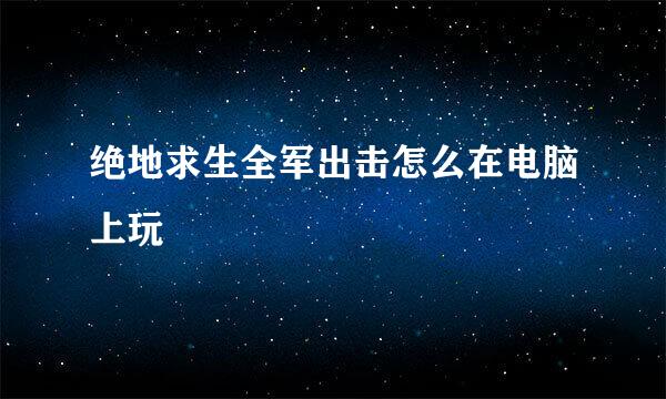 绝地求生全军出击怎么在电脑上玩