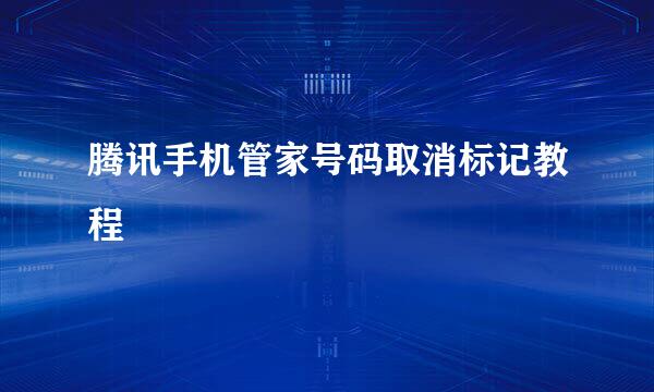 腾讯手机管家号码取消标记教程