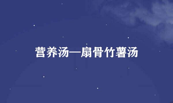 营养汤—扇骨竹薯汤