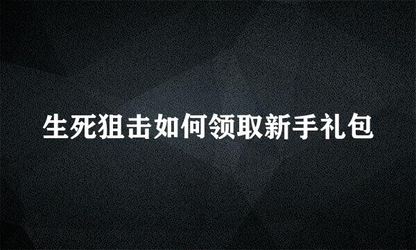 生死狙击如何领取新手礼包