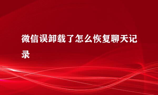微信误卸载了怎么恢复聊天记录