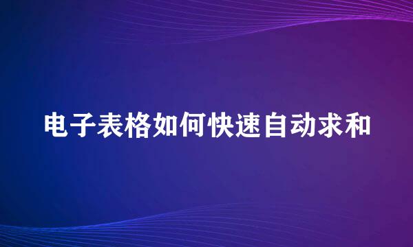 电子表格如何快速自动求和