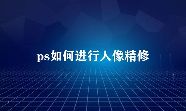 ps如何进行人像精修