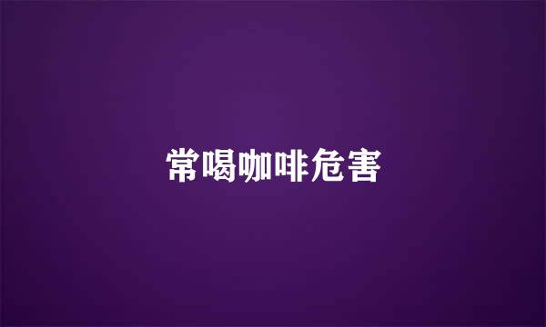 常喝咖啡危害