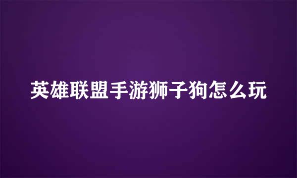 英雄联盟手游狮子狗怎么玩