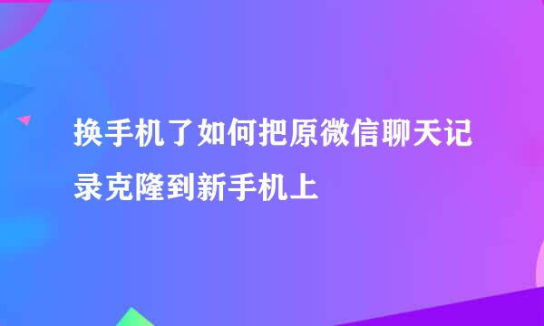 换手机了如何把原微信聊天记录克隆到新手机上