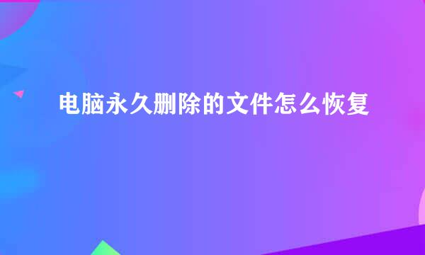 电脑永久删除的文件怎么恢复