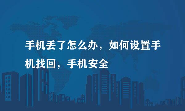 手机丢了怎么办，如何设置手机找回，手机安全