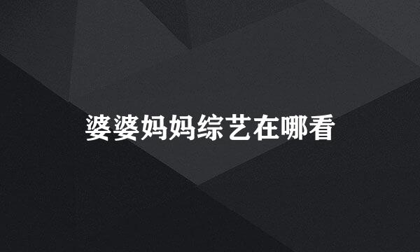 婆婆妈妈综艺在哪看