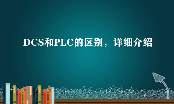 DCS和PLC的区别，详细介绍
