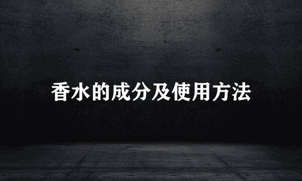 香水的成分及使用方法