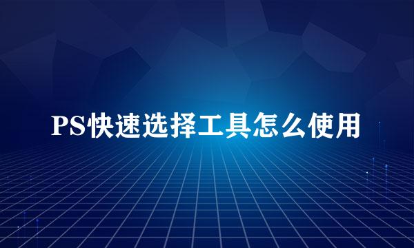 PS快速选择工具怎么使用