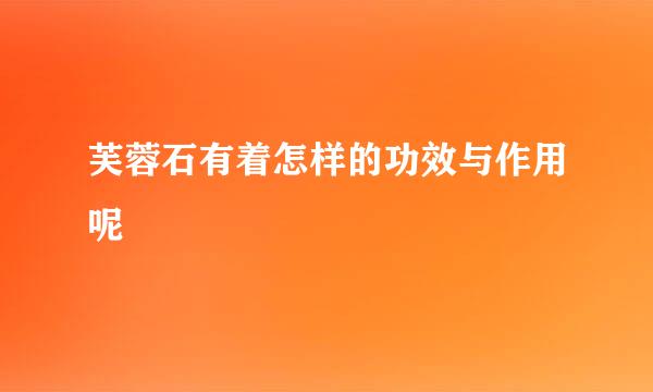 芙蓉石有着怎样的功效与作用呢