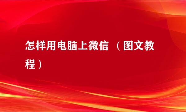 怎样用电脑上微信 （图文教程）