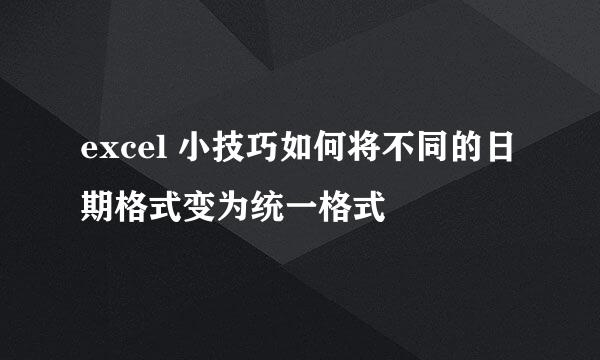 excel 小技巧如何将不同的日期格式变为统一格式