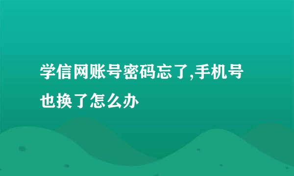 学信网账号密码忘了,手机号也换了怎么办