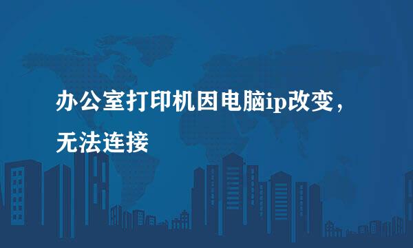 办公室打印机因电脑ip改变，无法连接