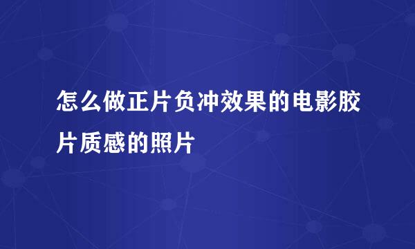 怎么做正片负冲效果的电影胶片质感的照片