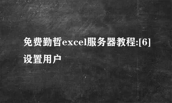 免费勤哲excel服务器教程:[6]设置用户