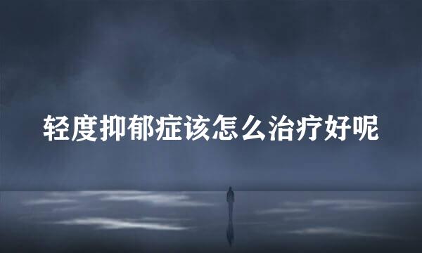 轻度抑郁症该怎么治疗好呢