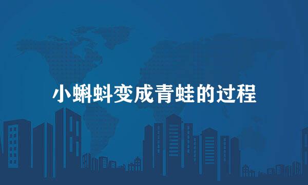 小蝌蚪变成青蛙的过程