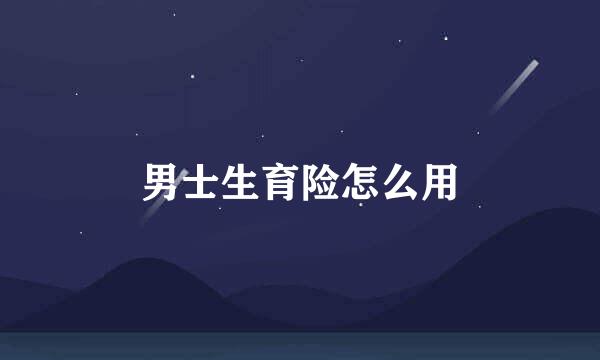 男士生育险怎么用